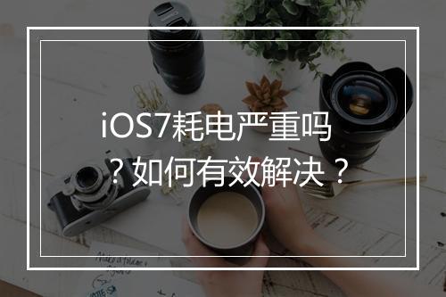 iOS7耗电严重吗？如何有效解决？