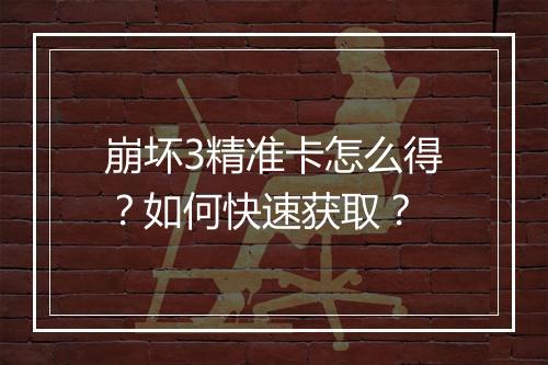 崩坏3精准卡怎么得？如何快速获取？