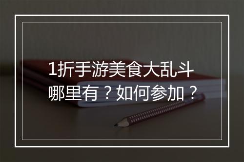 1折手游美食大乱斗哪里有？如何参加？