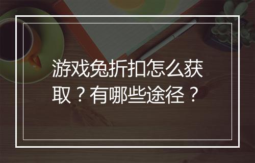 游戏兔折扣怎么获取?有哪些途径?