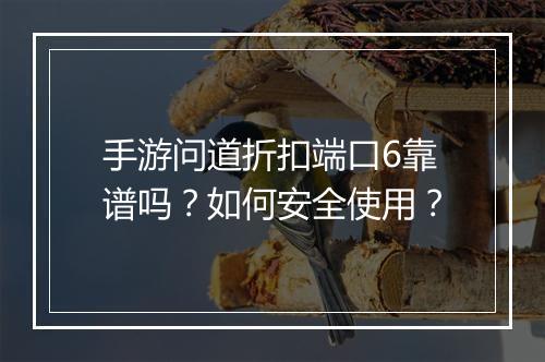 手游问道折扣端口6靠谱吗?如何安全使用?