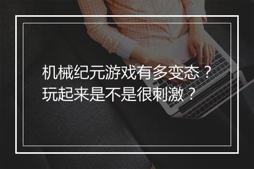 机械纪元游戏有多变态?玩起来是不是很刺激?