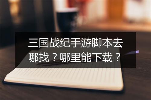 三国战纪手游脚本去哪找？哪里能下载？