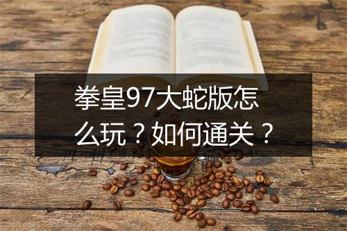 拳皇97大蛇版怎么玩?如何通关?