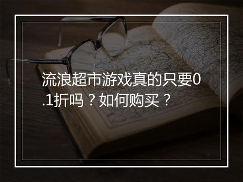 流浪超市游戏真的只要0.1折吗?如何购买?