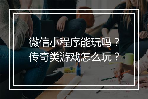 微信小程序能玩吗？传奇类游戏怎么玩？