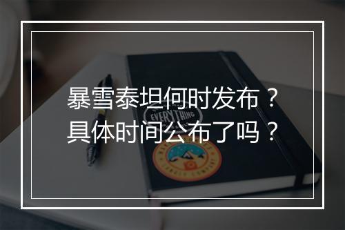 暴雪泰坦何时发布？具体时间公布了吗？