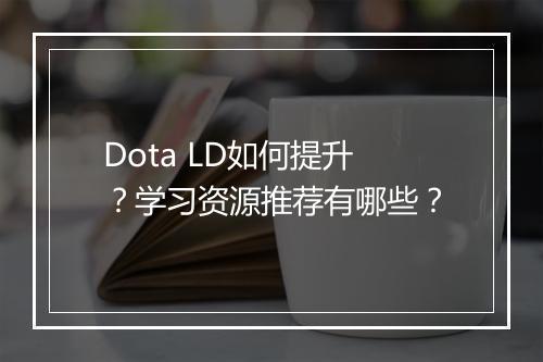Dota LD如何提升？学习资源推荐有哪些？