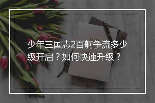 少年三国志2百舸争流多少级开启？如何快速升级？