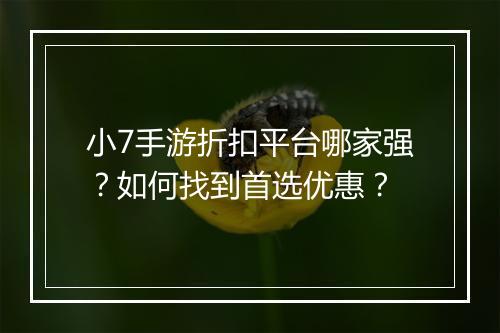 小7手游折扣平台哪家强?如何找到首选优惠?