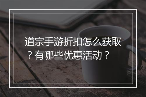 道宗手游折扣怎么获取?有哪些优惠活动?
