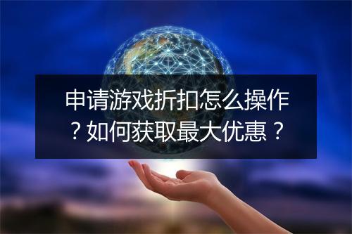 申请游戏折扣怎么操作?如何获取最大优惠?