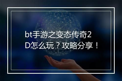 bt手游之变态传奇2D怎么玩?攻略分享!