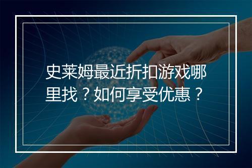 史莱姆最近折扣游戏哪里找？如何享受优惠？