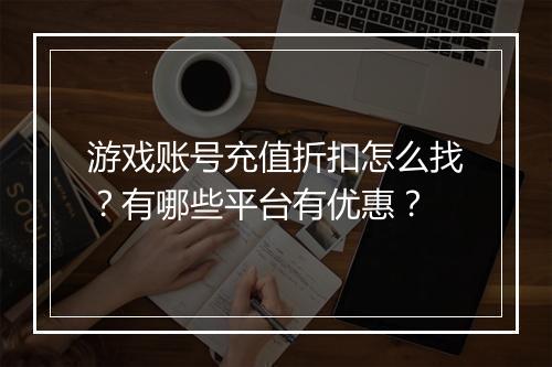 游戏账号充值折扣怎么找?有哪些平台有优惠?