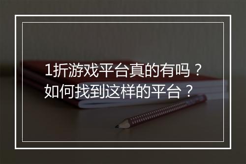 1折游戏平台真的有吗？如何找到这样的平台？