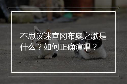 不思议迷宫冈布奥之歌是什么？如何正确演唱？