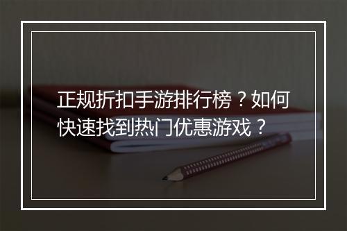 正规折扣手游排行榜？如何快速找到热门优惠游戏？