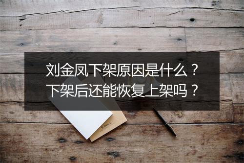 刘金凤下架原因是什么?下架后还能恢复上架吗?