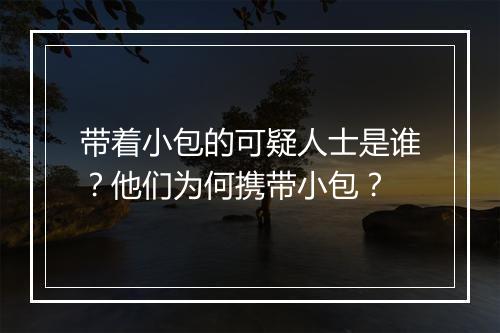 带着小包的可疑人士是谁?他们为何携带小包?