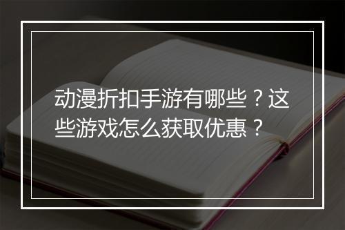 动漫折扣手游有哪些？这些游戏怎么获取优惠？