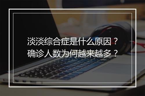淡淡综合症是什么原因?确诊人数为何越来越多?
