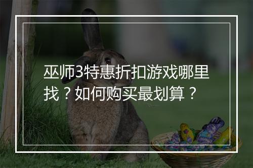 巫师3特惠折扣游戏哪里找？如何购买最划算？