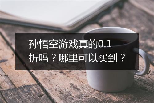 孙悟空游戏真的0.1折吗？哪里可以买到？
