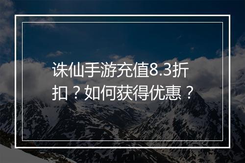诛仙手游充值8.3折扣？如何获得优惠？