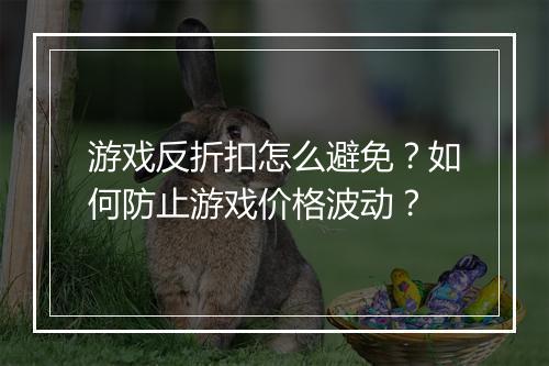 游戏反折扣怎么避免?如何防止游戏价格波动?