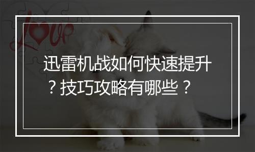 迅雷机战如何快速提升?技巧攻略有哪些?