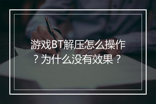 游戏BT解压怎么操作?为什么没有效果?