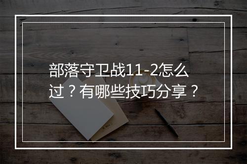 部落守卫战11-2怎么过？有哪些技巧分享？