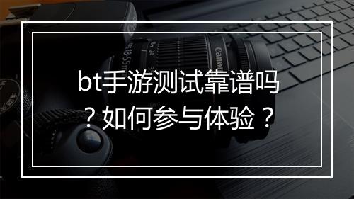 bt手游测试靠谱吗？如何参与体验？