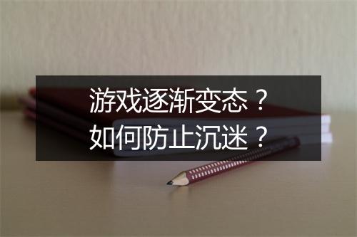 游戏逐渐变态?如何防止沉迷?