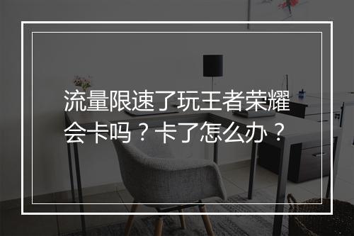 流量限速了玩王者荣耀会卡吗？卡了怎么办？