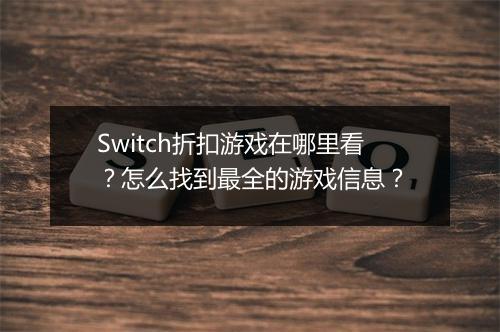 Switch折扣游戏在哪里看？怎么找到最全的游戏信息？