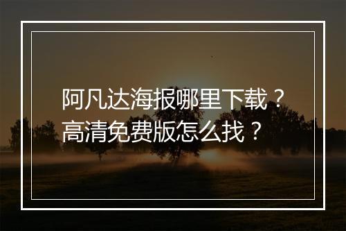 阿凡达海报哪里下载？高清免费版怎么找？