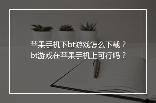苹果手机下bt游戏怎么下载？bt游戏在苹果手机上可行吗？