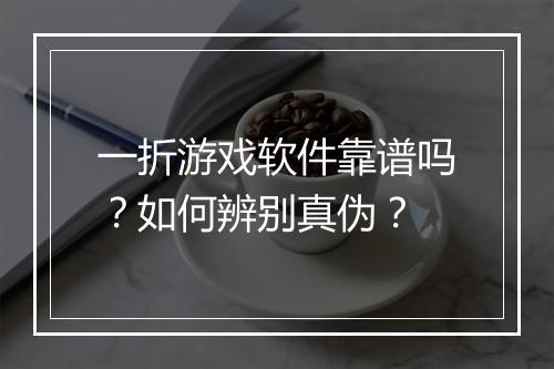 一折游戏软件靠谱吗?如何辨别真伪?
