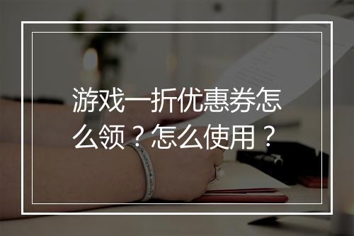 游戏一折优惠券怎么领?怎么使用?