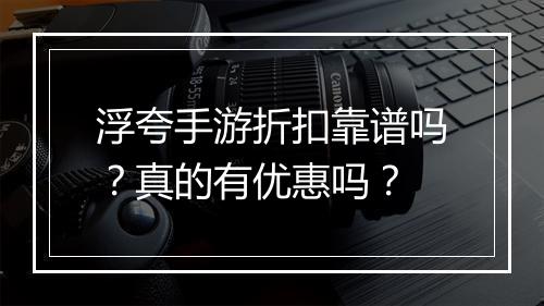 浮夸手游折扣靠谱吗?真的有优惠吗?