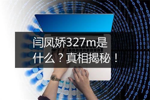 闫凤娇327m是什么?真相揭秘!