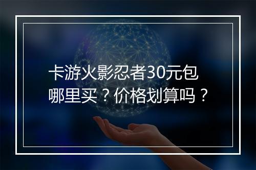 卡游火影忍者30元包哪里买？价格划算吗？