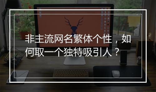 非主流网名繁体个性，如何取一个独特吸引人？