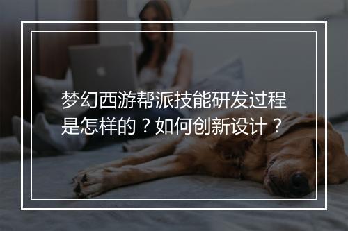 梦幻西游帮派技能研发过程是怎样的？如何创新设计？