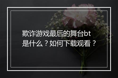 欺诈游戏最后的舞台bt是什么?如何下载观看?