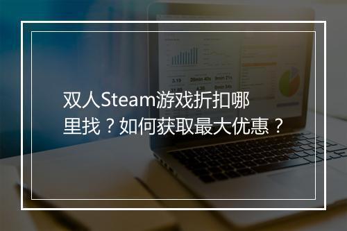 双人Steam游戏折扣哪里找?如何获取最大优惠?