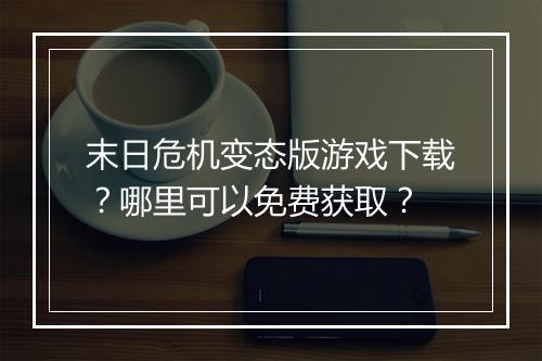 末日危机变态版游戏下载?哪里可以免费获取?