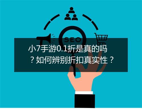 小7手游0.1折是真的吗?如何辨别折扣真实性?